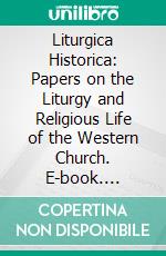 Liturgica Historica: Papers on the Liturgy and Religious Life of the Western Church. E-book. Formato PDF ebook