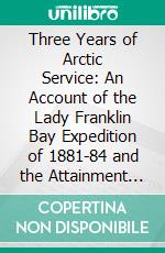 Three Years of Arctic Service: An Account of the Lady Franklin Bay Expedition of 1881-84 and the Attainment of the Farthest North. E-book. Formato PDF ebook