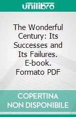 The Wonderful Century: Its Successes and Its Failures. E-book. Formato PDF ebook