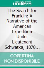 The Search for Franklin: A Narrative of the American Expedition Under Lieutenant Schwatka, 1878 to 1880. E-book. Formato PDF ebook