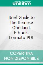 Brief Guide to the Bernese Oberland. E-book. Formato PDF ebook
