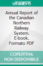 Annual Report of the Canadian Northern Railway System. E-book. Formato PDF ebook