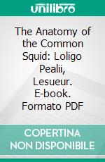 The Anatomy of the Common Squid: Loligo Pealii, Lesueur. E-book. Formato PDF ebook di Leonard Worcester Williams