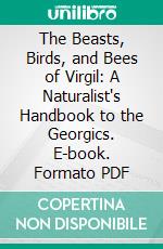 The Beasts, Birds, and Bees of Virgil: A Naturalist's Handbook to the Georgics. E-book. Formato PDF ebook