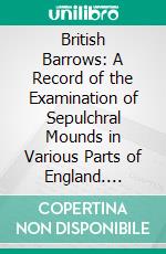 British Barrows: A Record of the Examination of Sepulchral Mounds in Various Parts of England. E-book. Formato PDF