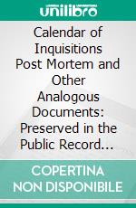 Calendar of Inquisitions Post Mortem and Other Analogous Documents: Preserved in the Public Record Office. E-book. Formato PDF