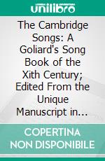 The Cambridge Songs: A Goliard's Song Book of the Xith Century; Edited From the Unique Manuscript in the University Library. E-book. Formato PDF ebook di Karl Breul