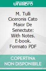 M. Tulli Ciceronis Cato Maior De Senectute: With Notes. E-book. Formato PDF ebook di Charles E. Bennett