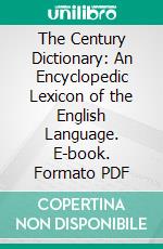 The Century Dictionary: An Encyclopedic Lexicon of the English Language. E-book. Formato PDF ebook