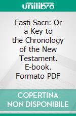 Fasti Sacri: Or a Key to the Chronology of the New Testament. E-book. Formato PDF ebook di Thomas Lewin