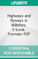 Highways and Byways in Wiltshire. E-book. Formato PDF ebook