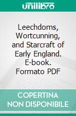 Leechdoms, Wortcunning, and Starcraft of Early England. E-book. Formato PDF ebook