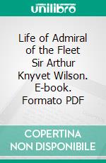 Life of Admiral of the Fleet Sir Arthur Knyvet Wilson. E-book. Formato PDF ebook di Edward E. Bradford