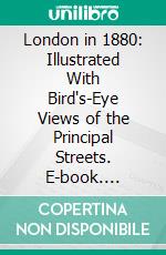 London in 1880: Illustrated With Bird's-Eye Views of the Principal Streets. E-book. Formato PDF ebook