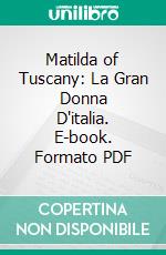 Matilda of Tuscany: La Gran Donna D'italia. E-book. Formato PDF ebook di Nora Duff