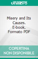 Misery and Its Causes. E-book. Formato PDF ebook