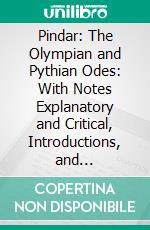 Pindar: The Olympian and Pythian Odes: With Notes Explanatory and Critical, Introductions, and Introductory Essays. E-book. Formato PDF ebook