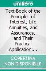 Text-Book of the Principles of Interest, Life Annuities, and Assurances, and Their Practical Application: Life Contingencies, (Including Life Annuities and Assurances). E-book. Formato PDF ebook