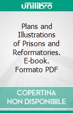 Plans and Illustrations of Prisons and Reformatories. E-book. Formato PDF ebook di Hastings H. Hart