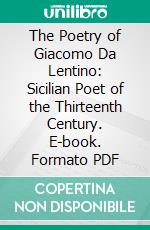 The Poetry of Giacomo Da Lentino: Sicilian Poet of the Thirteenth Century. E-book. Formato PDF ebook