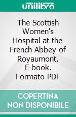 The Scottish Women's Hospital at the French Abbey of Royaumont. E-book. Formato PDF ebook di Antonio de Navarro