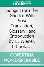 Songs From the Ghetto: With Prose Translation, Glossary, and Introduction by L. Wiener. E-book. Formato PDF ebook di Morris Rosenfeld