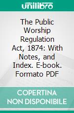 The Public Worship Regulation Act, 1874: With Notes, and Index. E-book. Formato PDF ebook di William G. Brooke