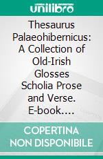 Thesaurus Palaeohibernicus: A Collection of Old-Irish Glosses Scholia Prose and Verse. E-book. Formato PDF ebook