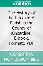 The History of Fettercairn: A Parish in the County of Kincardine. E-book. Formato PDF ebook