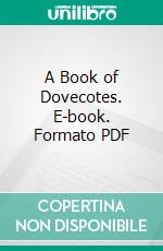 A Book of Dovecotes. E-book. Formato PDF ebook di Arthur O. Cooke