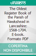 The Oldest Register Book of the Parish of Hawkshead in Lancashire: 1568-1704. E-book. Formato PDF ebook