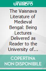 The Vaisnava Literature of Medieval Bengal: Being Lectures Delivered as Reader to the University of Calcutta in 1913. E-book. Formato PDF