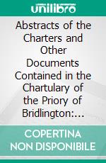 Abstracts of the Charters and Other Documents Contained in the Chartulary of the Priory of Bridlington: In the East Riding of the County of York. E-book. Formato PDF ebook