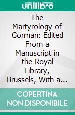 The Martyrology of Gorman: Edited From a Manuscript in the Royal Library, Brussels, With a Prreface, Translation, Notes and Indices. E-book. Formato PDF ebook