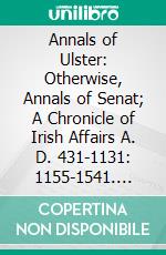 Annals of Ulster: Otherwise, Annals of Senat; A Chronicle of Irish Affairs A. D. 431-1131: 1155-1541. E-book. Formato PDF ebook