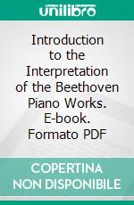 Introduction to the Interpretation of the Beethoven Piano Works. E-book. Formato PDF ebook