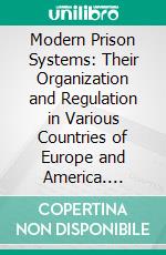 Modern Prison Systems: Their Organization and Regulation in Various Countries of Europe and America. E-book. Formato PDF ebook di Charles Richmond Henderson