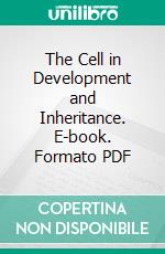 The Cell in Development and Inheritance. E-book. Formato PDF ebook di Edmund B. Wilson