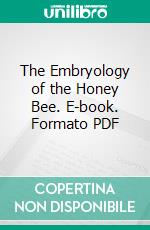 The Embryology of the Honey Bee. E-book. Formato PDF ebook