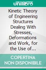 Kinetic Theory of Engineering Structures Dealing With Stresses, Deformations and Work, for the Use of Students and Practitioners in Civil Engineering. E-book. Formato PDF ebook