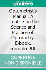 Optometrist's Manual: A Treatise on the Science and Practice of Optometry. E-book. Formato PDF ebook di Christian Henry Brown