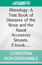 Rhinology: A Text Book of Diseases of the Nose and the Nasal Accessory Sinuses. E-book. Formato PDF ebook di Williams