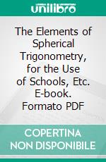 The Elements of Spherical Trigonometry, for the Use of Schools, Etc. E-book. Formato PDF ebook