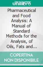 Pharmaceutical and Food Analysis: A Manual of Standard Methods for the Analysis, of Oils, Fats and Waxes, and Substances, in Which They Exist Together, With Allied Products. E-book. Formato PDF ebook di Azor Thurston