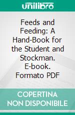 Feeds and Feeding: A Hand-Book for the Student and Stockman. E-book. Formato PDF ebook