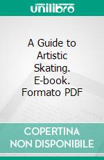 A Guide to Artistic Skating. E-book. Formato PDF ebook di George A. Meagher