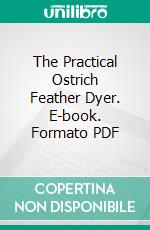 The Practical Ostrich Feather Dyer. E-book. Formato PDF ebook