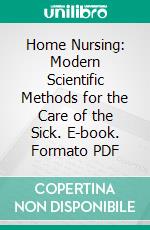 Home Nursing: Modern Scientific Methods for the Care of the Sick. E-book. Formato PDF ebook di Eveleen Harrison