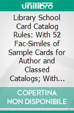 Library School Card Catalog Rules: With 52 Fac-Similes of Sample Cards for Author and Classed Catalogs; With Bibliography of Catalog Rules. E-book. Formato PDF ebook