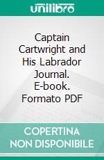 Captain Cartwright and His Labrador Journal. E-book. Formato PDF ebook di Charles Wendell Townsend